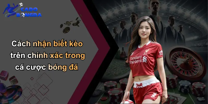 Cách nhận biết kèo trên chính xác trong cá cược bóng đá