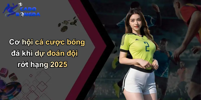 Cơ hội cá cược bóng đá khi dự đoán đội rớt hạng 2025