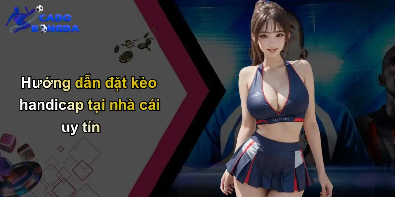 Hướng dẫn đặt kèo handicap tại nhà cái uy tín