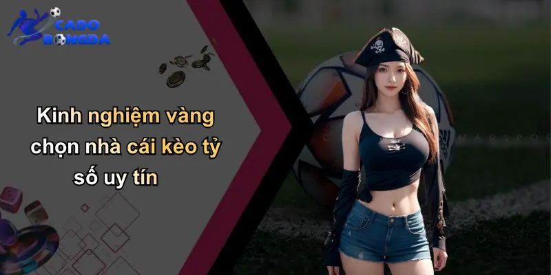 Kinh nghiệm vàng chọn nhà cái kèo tỷ số uy tín
