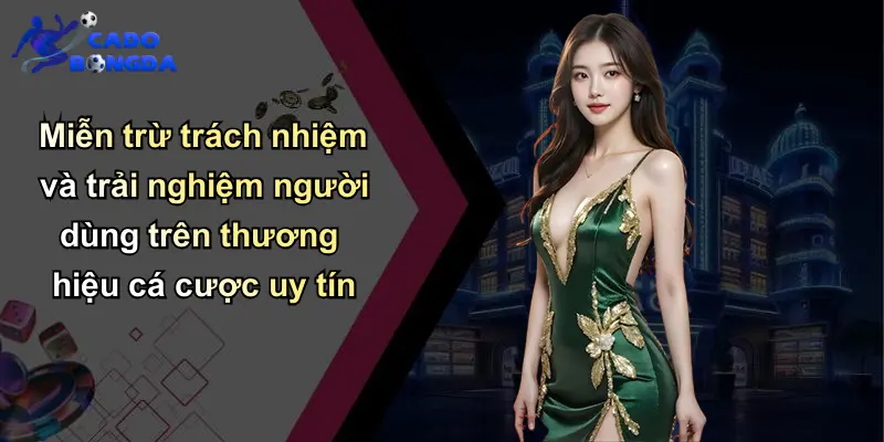 Miễn trừ trách nhiệm và trải nghiệm người dùng trên thương hiệu cá cược uy tín