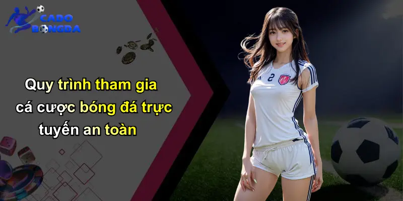 Quy trình tham gia cá cược bóng đá trực tuyến an toàn