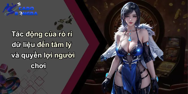 Tác động của rò rỉ dữ liệu đến tâm lý và quyền lợi người chơi
