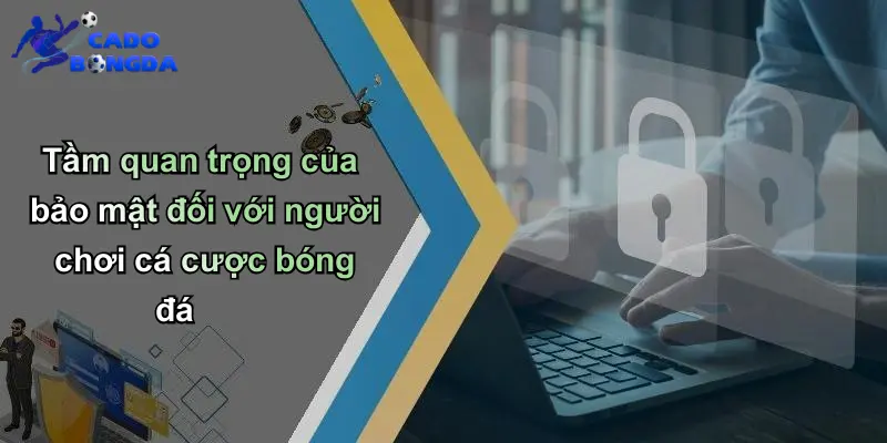 Tầm quan trọng của bảo mật đối với người chơi cá cược bóng đá