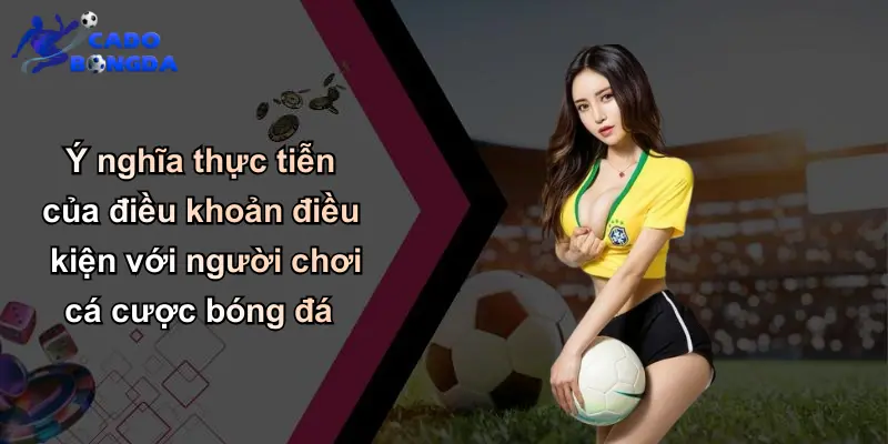 Ý nghĩa thực tiễn của điều khoản điều kiện với người chơi cá cược bóng đá