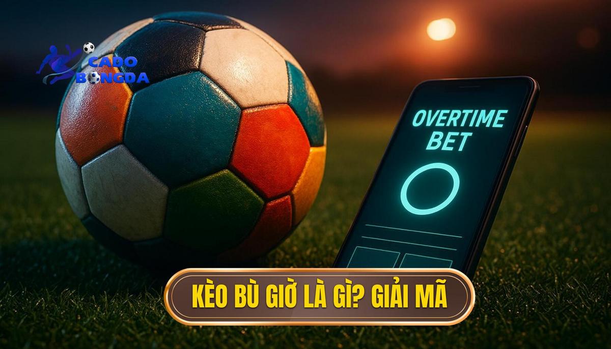 Phần 1_ Kèo Bù Giờ Là Gì_ Giải Mã Cơ Bản