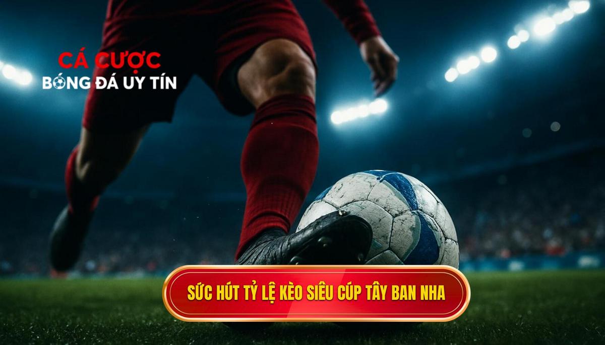 Sức hút đặc biệt của tỷ lệ kèo siêu cúp Tây Ban Nha trong thể thức mới