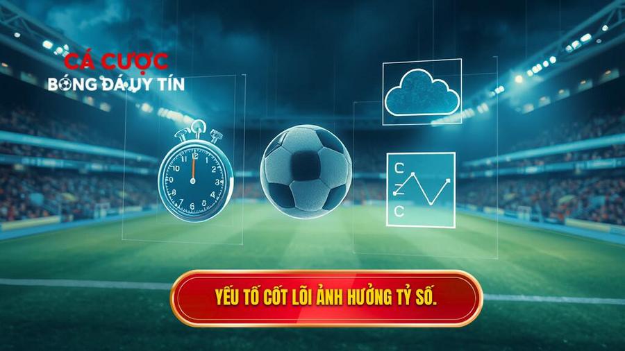 Các Yếu Tố Cốt Lõi Ảnh Hưởng Đến Tỷ Số Trận Đấu